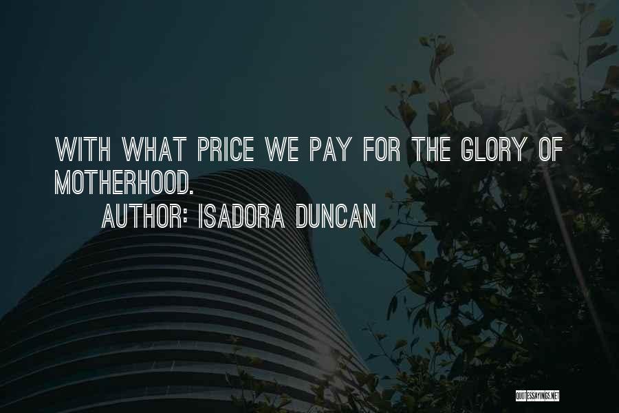 Isadora Duncan Quotes: With What Price We Pay For The Glory Of Motherhood.