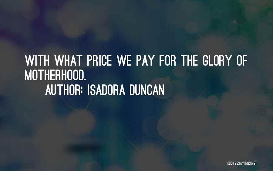 Isadora Duncan Quotes: With What Price We Pay For The Glory Of Motherhood.