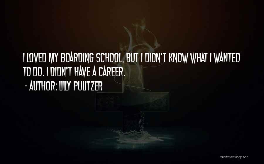 Lilly Pulitzer Quotes: I Loved My Boarding School, But I Didn't Know What I Wanted To Do. I Didn't Have A Career.