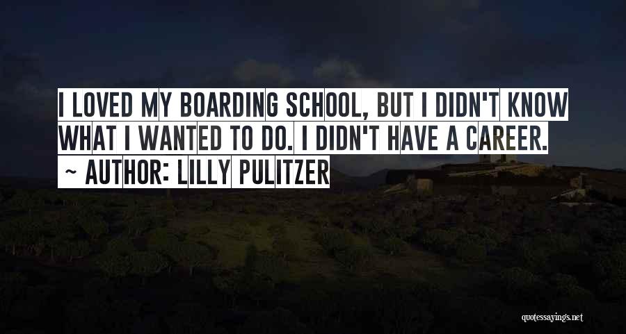 Lilly Pulitzer Quotes: I Loved My Boarding School, But I Didn't Know What I Wanted To Do. I Didn't Have A Career.