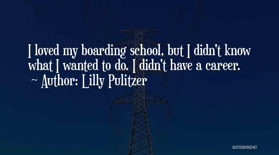 Lilly Pulitzer Quotes: I Loved My Boarding School, But I Didn't Know What I Wanted To Do. I Didn't Have A Career.