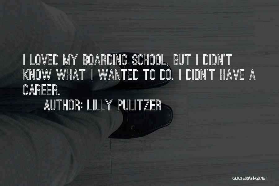 Lilly Pulitzer Quotes: I Loved My Boarding School, But I Didn't Know What I Wanted To Do. I Didn't Have A Career.