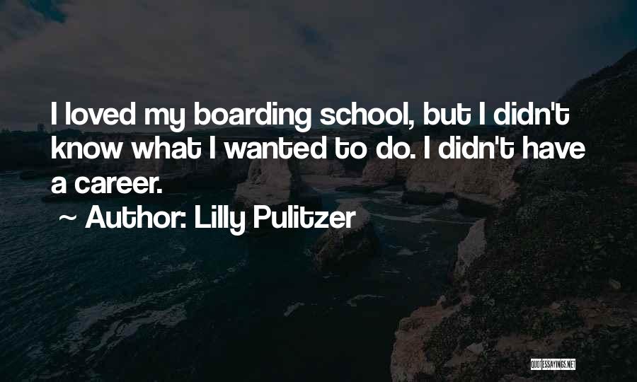 Lilly Pulitzer Quotes: I Loved My Boarding School, But I Didn't Know What I Wanted To Do. I Didn't Have A Career.