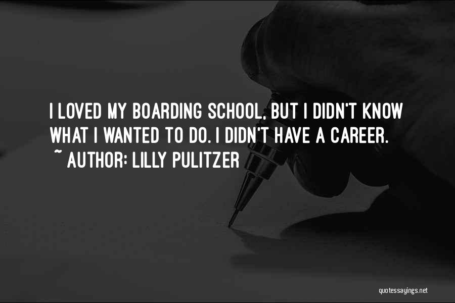 Lilly Pulitzer Quotes: I Loved My Boarding School, But I Didn't Know What I Wanted To Do. I Didn't Have A Career.