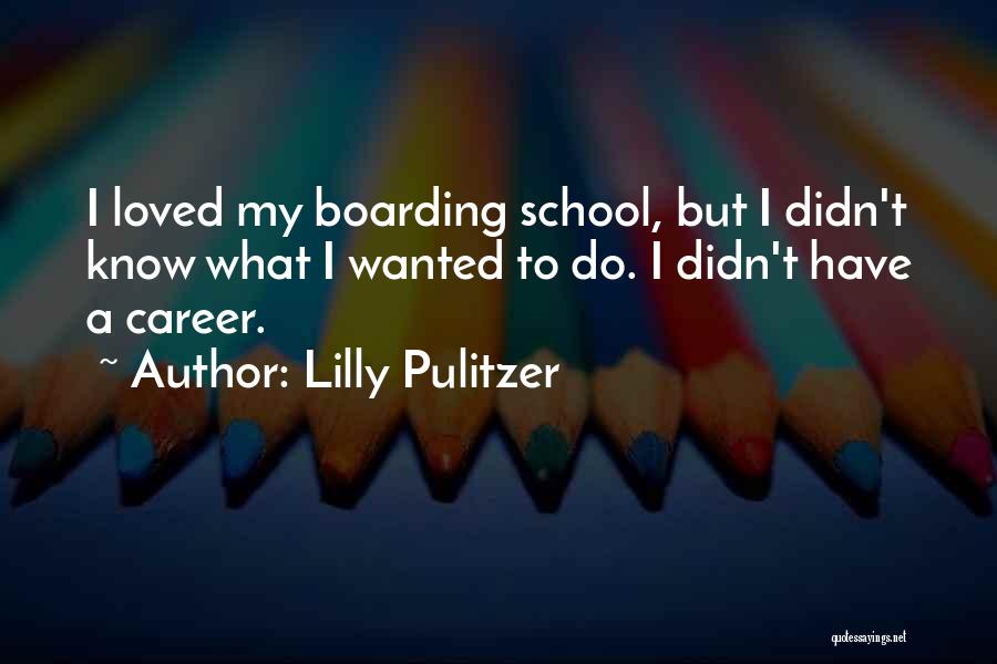 Lilly Pulitzer Quotes: I Loved My Boarding School, But I Didn't Know What I Wanted To Do. I Didn't Have A Career.