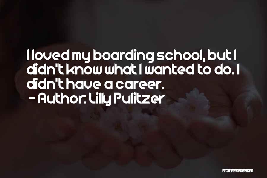 Lilly Pulitzer Quotes: I Loved My Boarding School, But I Didn't Know What I Wanted To Do. I Didn't Have A Career.