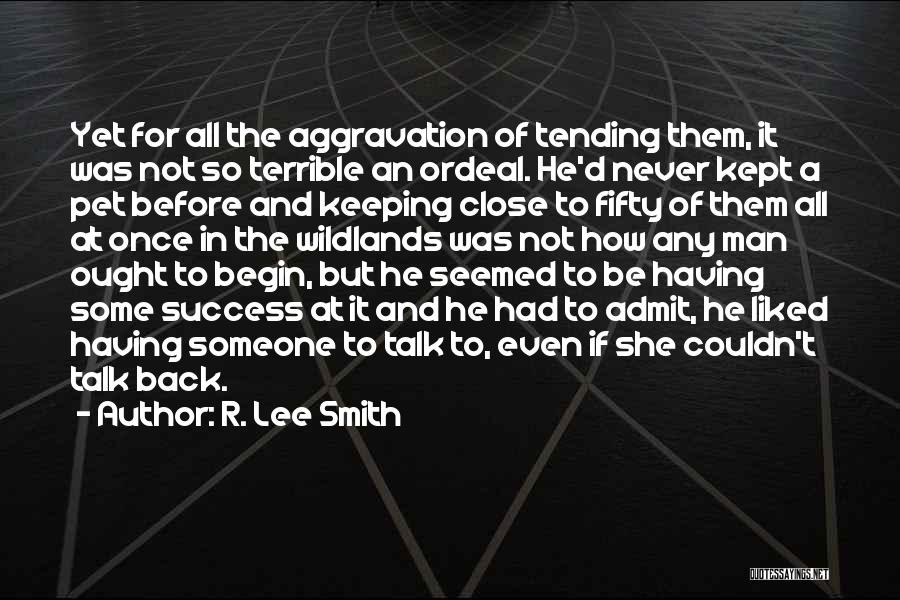 R. Lee Smith Quotes: Yet For All The Aggravation Of Tending Them, It Was Not So Terrible An Ordeal. He'd Never Kept A Pet