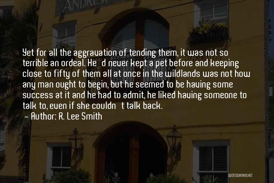 R. Lee Smith Quotes: Yet For All The Aggravation Of Tending Them, It Was Not So Terrible An Ordeal. He'd Never Kept A Pet