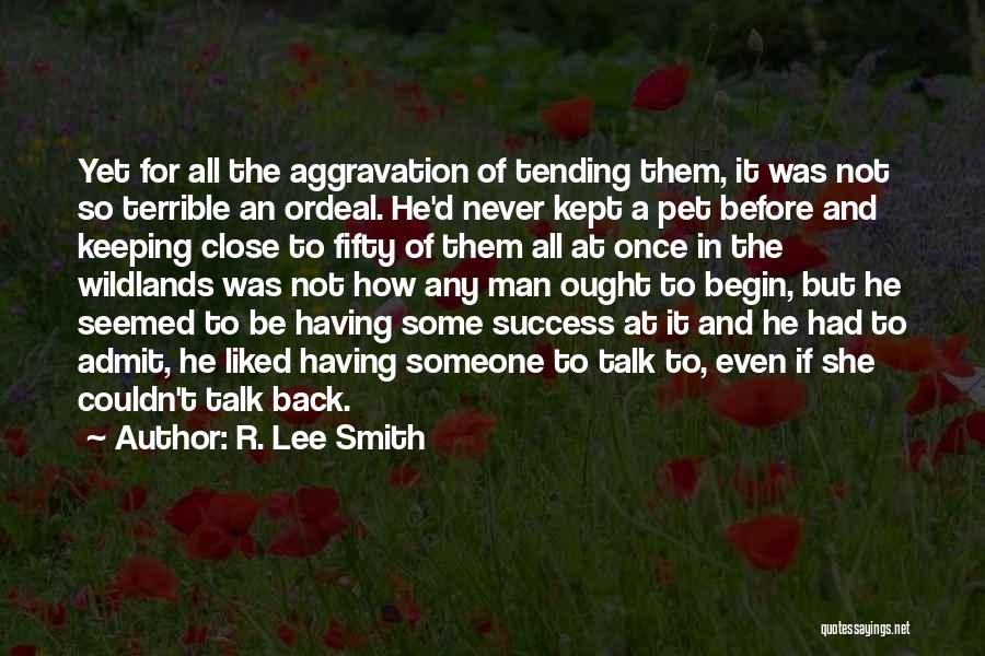 R. Lee Smith Quotes: Yet For All The Aggravation Of Tending Them, It Was Not So Terrible An Ordeal. He'd Never Kept A Pet