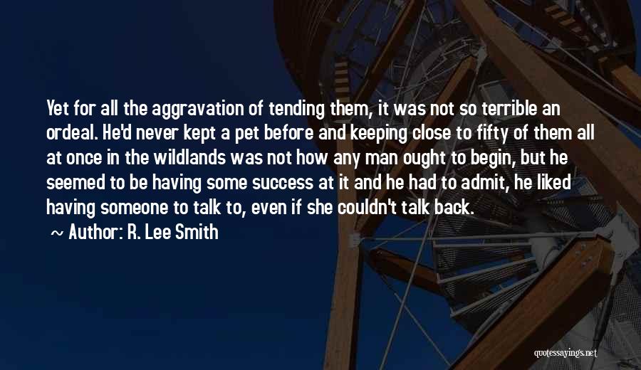 R. Lee Smith Quotes: Yet For All The Aggravation Of Tending Them, It Was Not So Terrible An Ordeal. He'd Never Kept A Pet