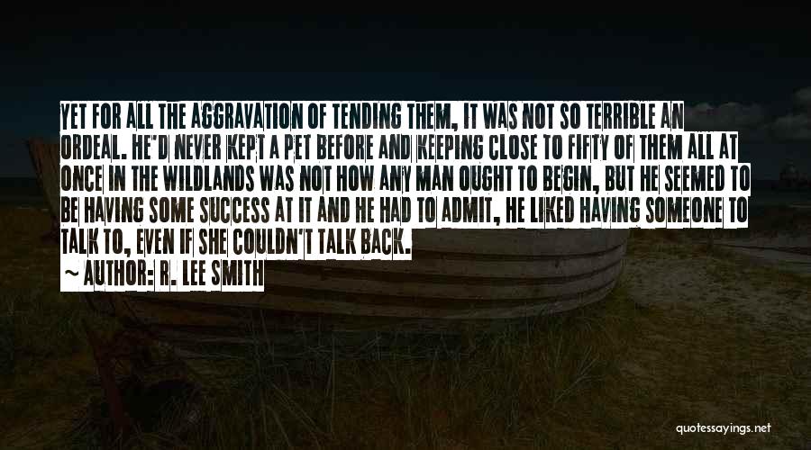 R. Lee Smith Quotes: Yet For All The Aggravation Of Tending Them, It Was Not So Terrible An Ordeal. He'd Never Kept A Pet