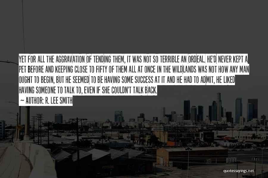 R. Lee Smith Quotes: Yet For All The Aggravation Of Tending Them, It Was Not So Terrible An Ordeal. He'd Never Kept A Pet