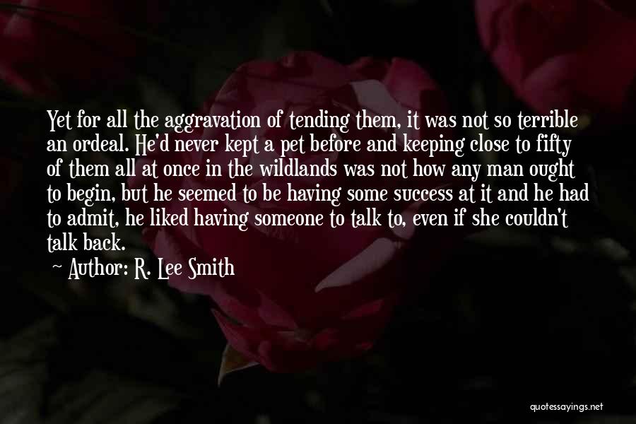 R. Lee Smith Quotes: Yet For All The Aggravation Of Tending Them, It Was Not So Terrible An Ordeal. He'd Never Kept A Pet