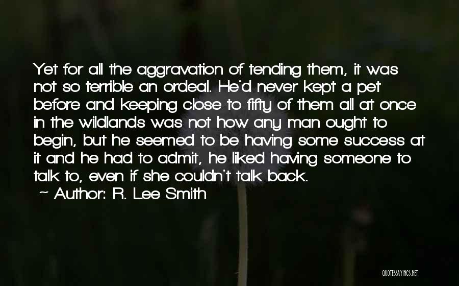 R. Lee Smith Quotes: Yet For All The Aggravation Of Tending Them, It Was Not So Terrible An Ordeal. He'd Never Kept A Pet