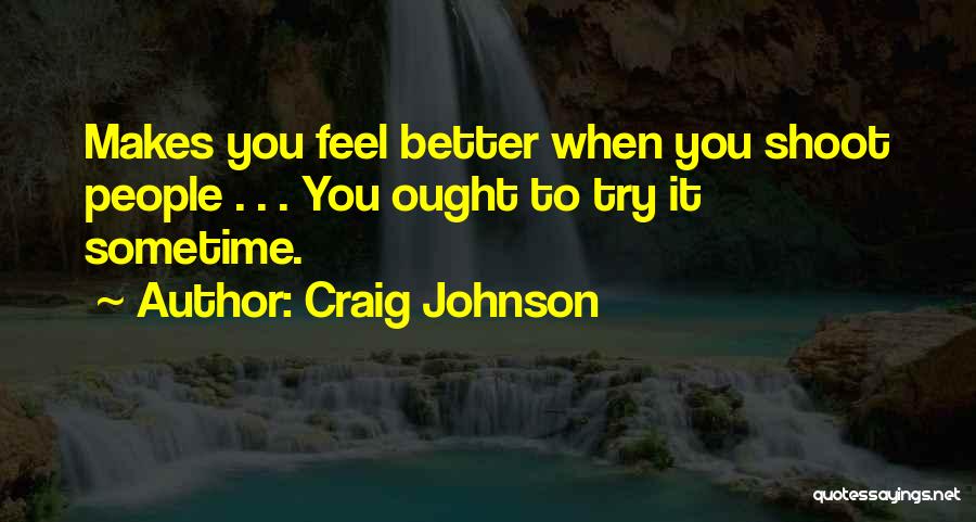 Craig Johnson Quotes: Makes You Feel Better When You Shoot People . . . You Ought To Try It Sometime.