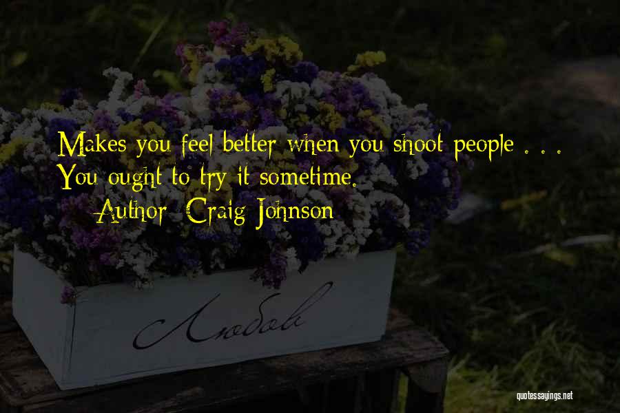 Craig Johnson Quotes: Makes You Feel Better When You Shoot People . . . You Ought To Try It Sometime.