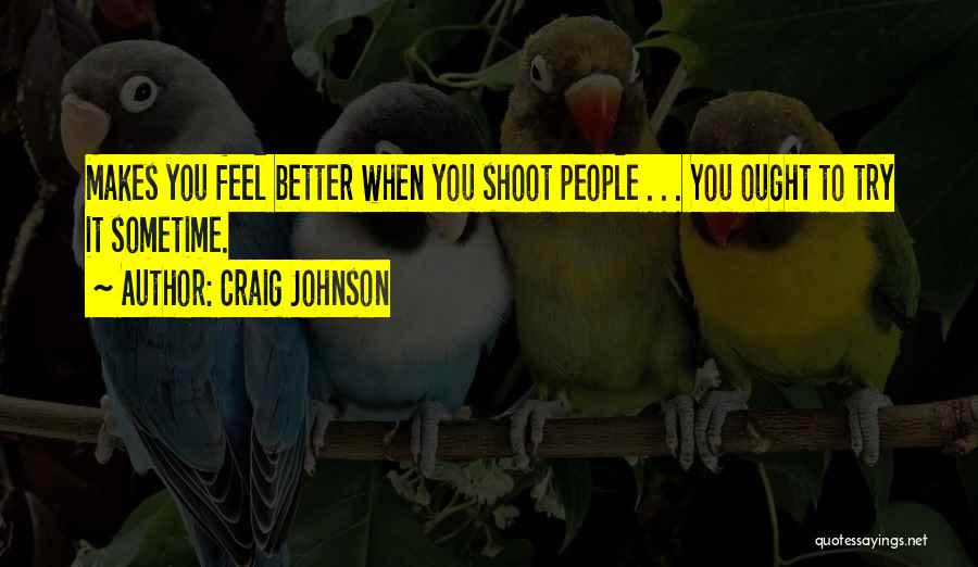 Craig Johnson Quotes: Makes You Feel Better When You Shoot People . . . You Ought To Try It Sometime.