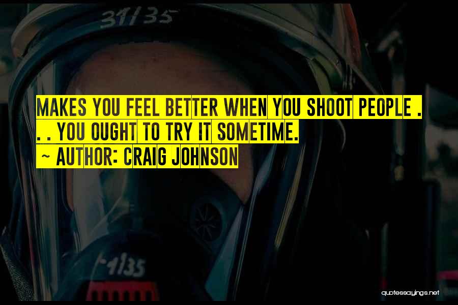 Craig Johnson Quotes: Makes You Feel Better When You Shoot People . . . You Ought To Try It Sometime.