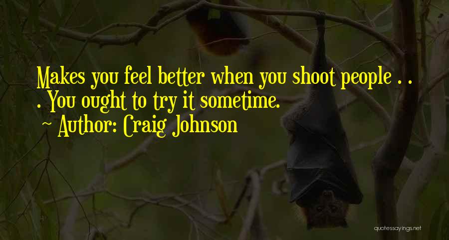 Craig Johnson Quotes: Makes You Feel Better When You Shoot People . . . You Ought To Try It Sometime.