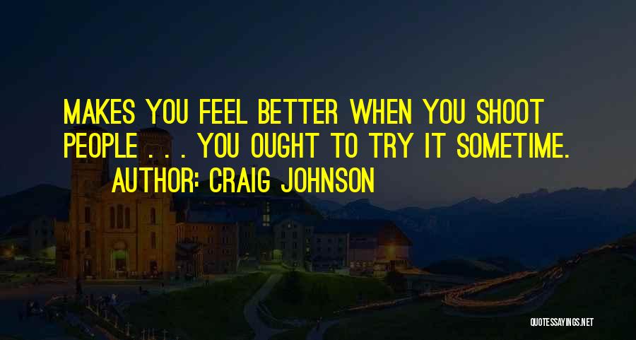 Craig Johnson Quotes: Makes You Feel Better When You Shoot People . . . You Ought To Try It Sometime.