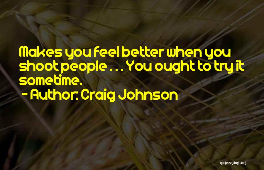 Craig Johnson Quotes: Makes You Feel Better When You Shoot People . . . You Ought To Try It Sometime.