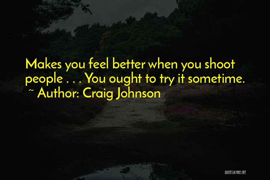 Craig Johnson Quotes: Makes You Feel Better When You Shoot People . . . You Ought To Try It Sometime.