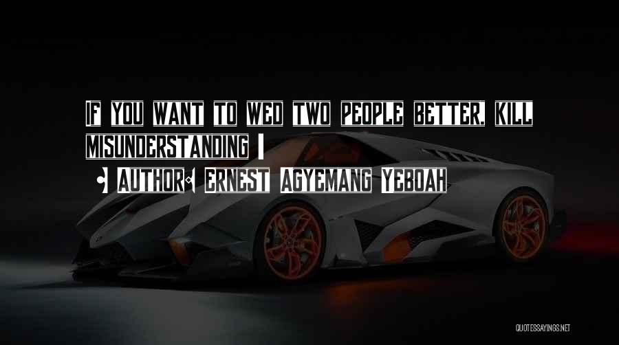 Ernest Agyemang Yeboah Quotes: If You Want To Wed Two People Better, Kill Misunderstanding !