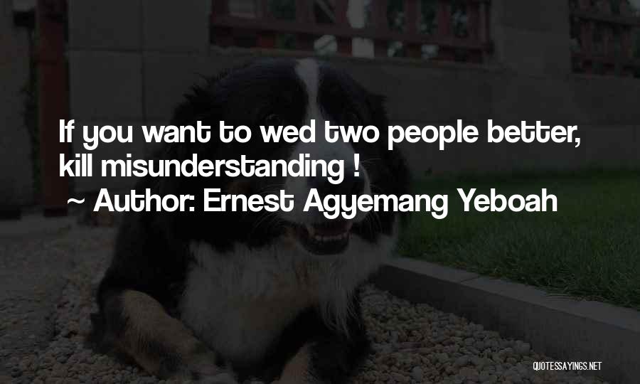 Ernest Agyemang Yeboah Quotes: If You Want To Wed Two People Better, Kill Misunderstanding !