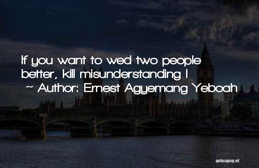 Ernest Agyemang Yeboah Quotes: If You Want To Wed Two People Better, Kill Misunderstanding !