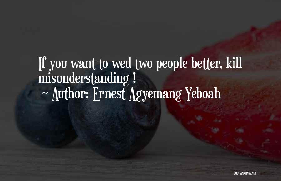 Ernest Agyemang Yeboah Quotes: If You Want To Wed Two People Better, Kill Misunderstanding !