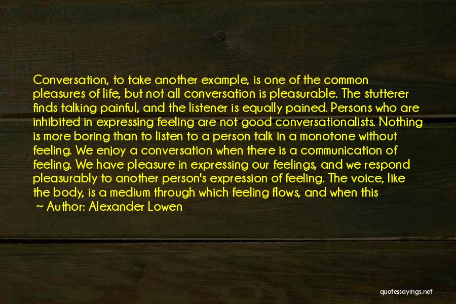 Alexander Lowen Quotes: Conversation, To Take Another Example, Is One Of The Common Pleasures Of Life, But Not All Conversation Is Pleasurable. The