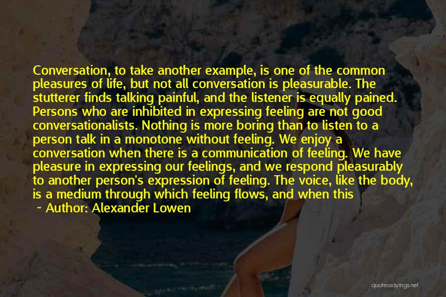 Alexander Lowen Quotes: Conversation, To Take Another Example, Is One Of The Common Pleasures Of Life, But Not All Conversation Is Pleasurable. The