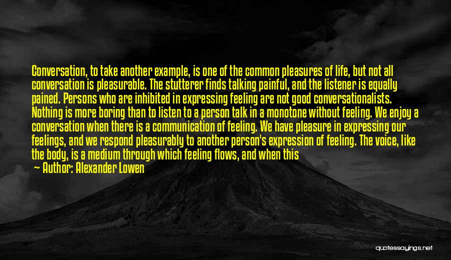 Alexander Lowen Quotes: Conversation, To Take Another Example, Is One Of The Common Pleasures Of Life, But Not All Conversation Is Pleasurable. The