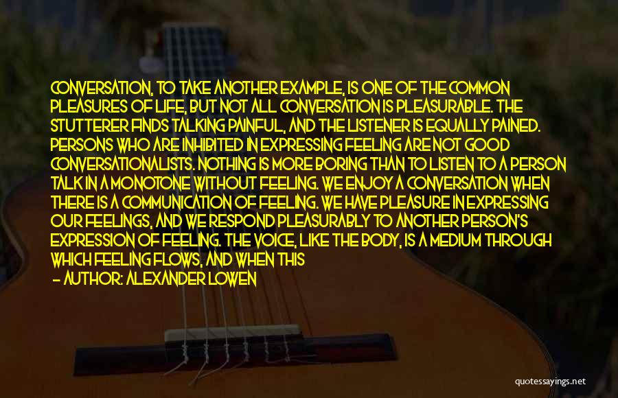 Alexander Lowen Quotes: Conversation, To Take Another Example, Is One Of The Common Pleasures Of Life, But Not All Conversation Is Pleasurable. The