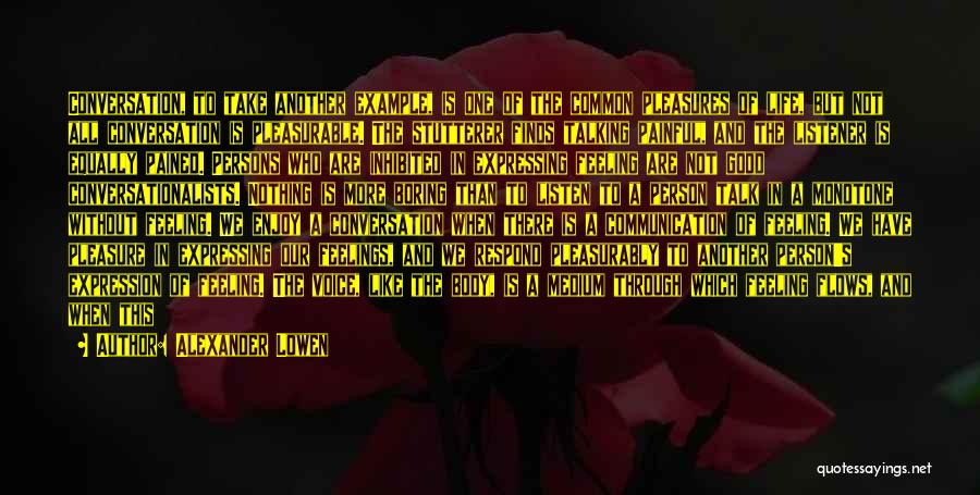 Alexander Lowen Quotes: Conversation, To Take Another Example, Is One Of The Common Pleasures Of Life, But Not All Conversation Is Pleasurable. The