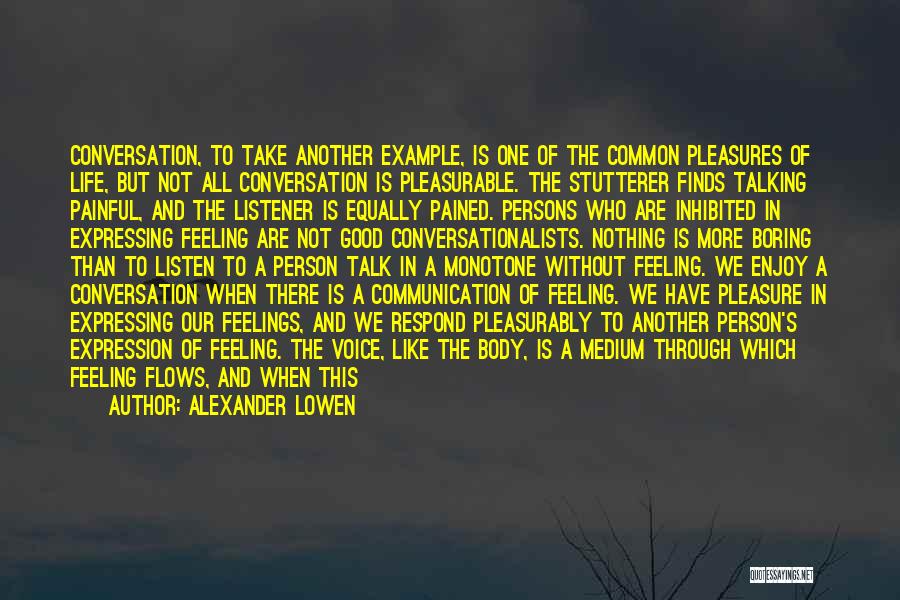 Alexander Lowen Quotes: Conversation, To Take Another Example, Is One Of The Common Pleasures Of Life, But Not All Conversation Is Pleasurable. The