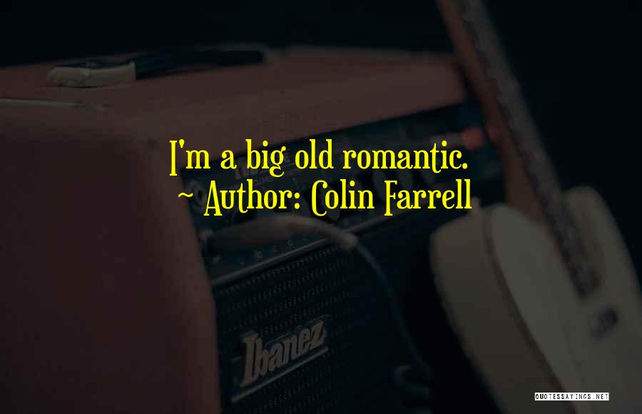 Colin Farrell Quotes: I'm A Big Old Romantic.