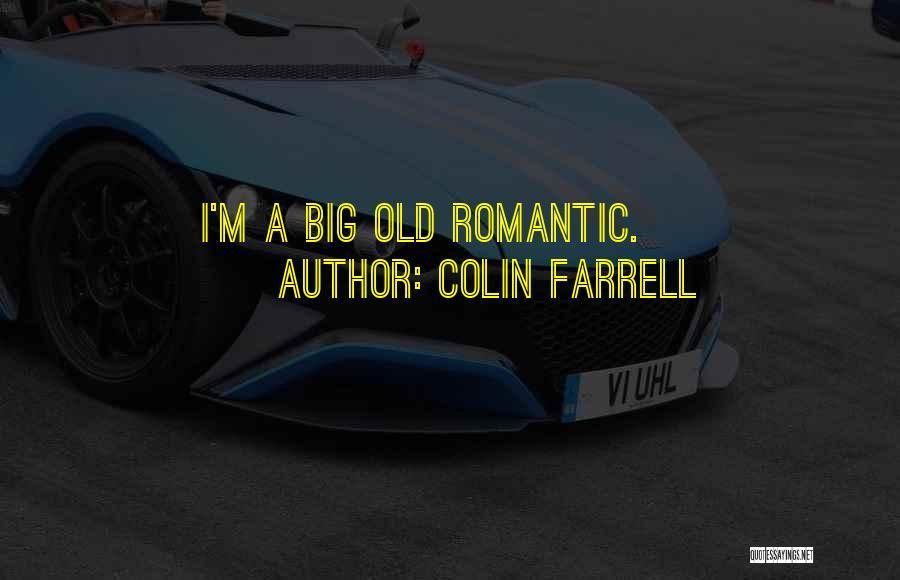 Colin Farrell Quotes: I'm A Big Old Romantic.