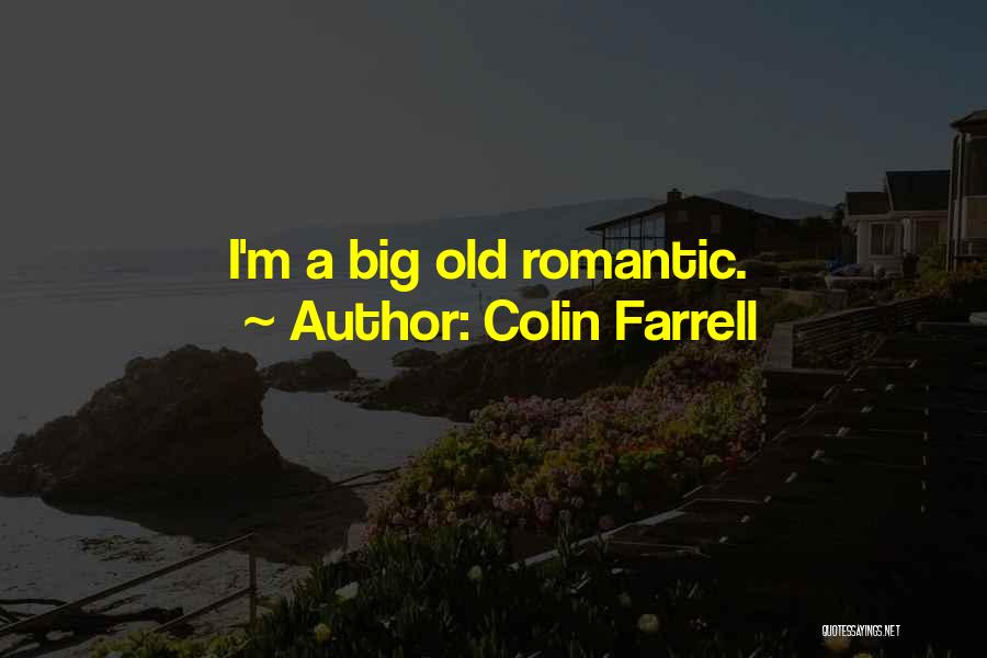 Colin Farrell Quotes: I'm A Big Old Romantic.