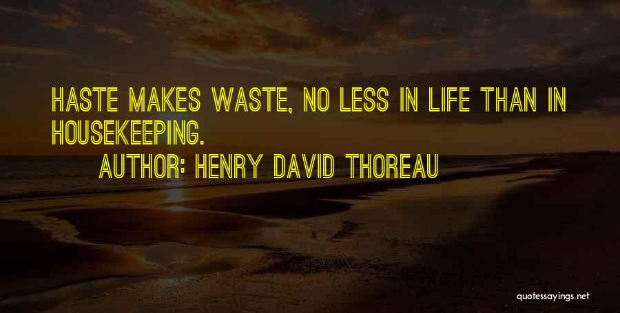 Henry David Thoreau Quotes: Haste Makes Waste, No Less In Life Than In Housekeeping.
