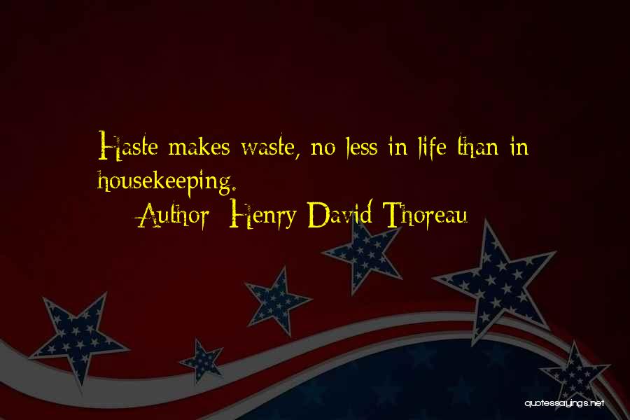 Henry David Thoreau Quotes: Haste Makes Waste, No Less In Life Than In Housekeeping.