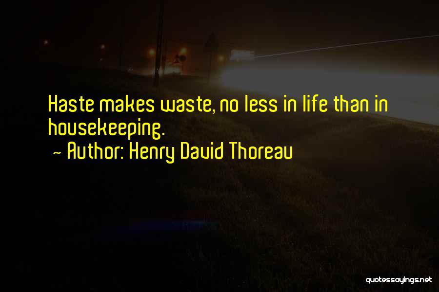 Henry David Thoreau Quotes: Haste Makes Waste, No Less In Life Than In Housekeeping.