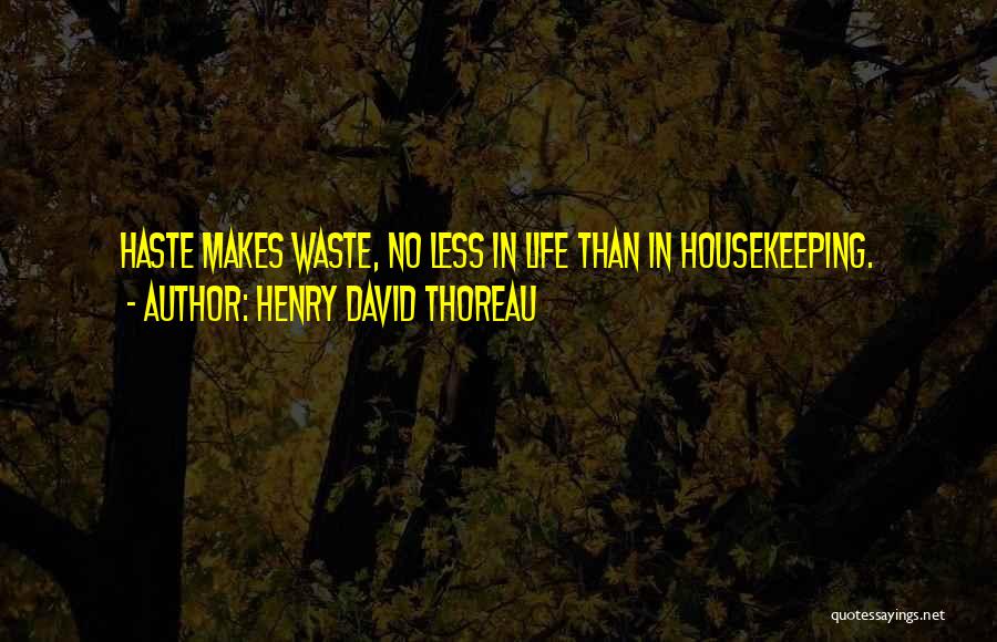 Henry David Thoreau Quotes: Haste Makes Waste, No Less In Life Than In Housekeeping.