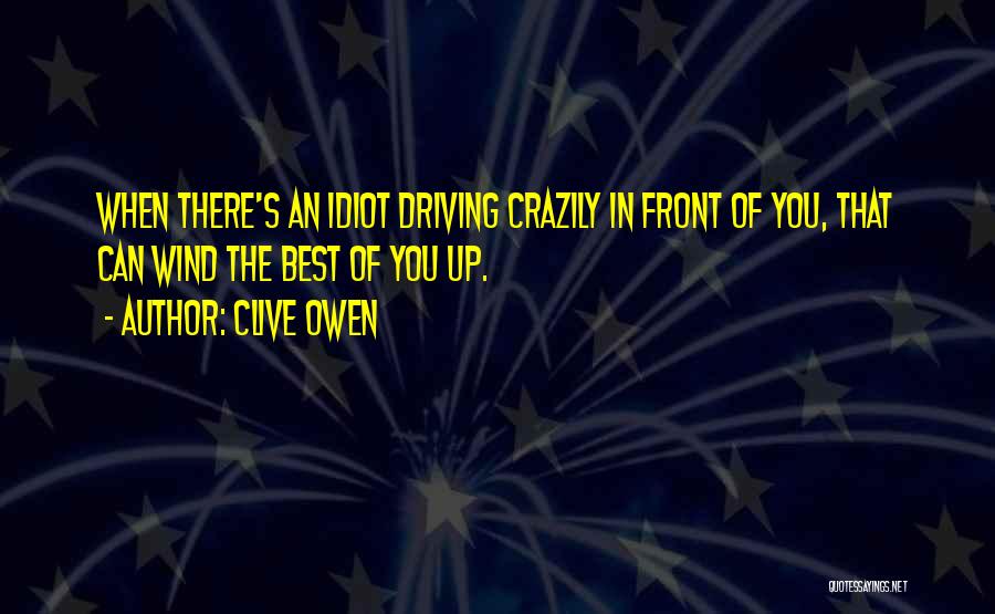 Clive Owen Quotes: When There's An Idiot Driving Crazily In Front Of You, That Can Wind The Best Of You Up.