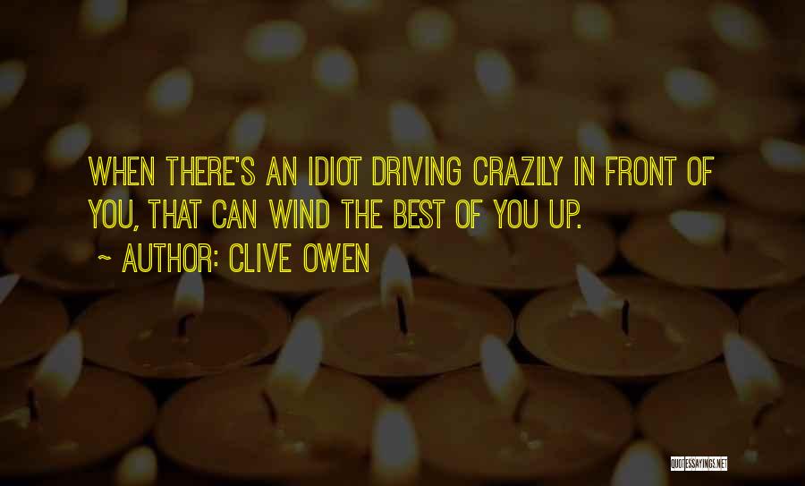 Clive Owen Quotes: When There's An Idiot Driving Crazily In Front Of You, That Can Wind The Best Of You Up.