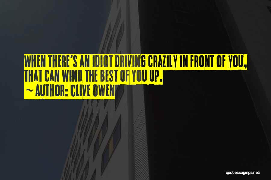 Clive Owen Quotes: When There's An Idiot Driving Crazily In Front Of You, That Can Wind The Best Of You Up.