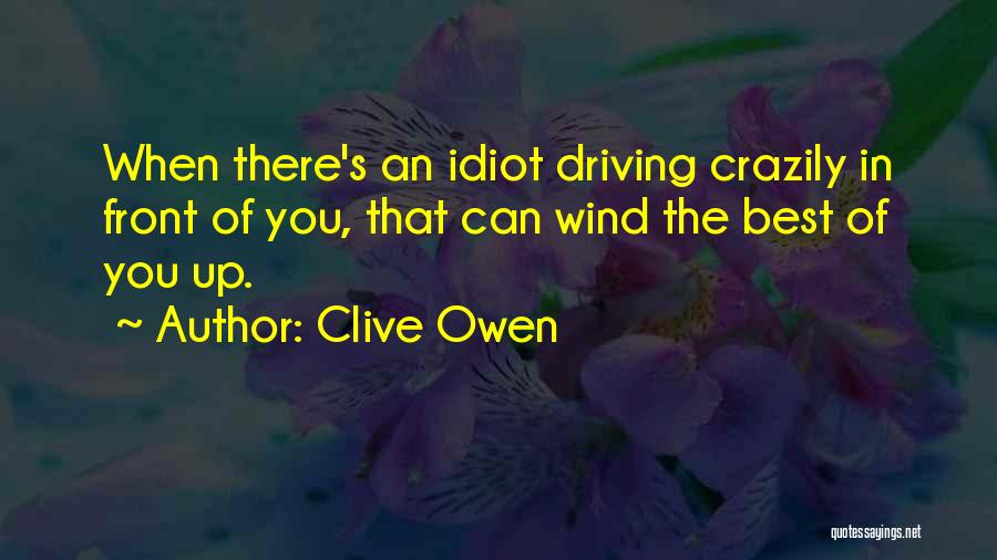 Clive Owen Quotes: When There's An Idiot Driving Crazily In Front Of You, That Can Wind The Best Of You Up.