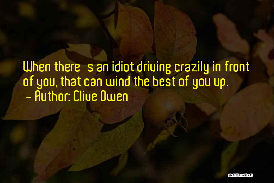 Clive Owen Quotes: When There's An Idiot Driving Crazily In Front Of You, That Can Wind The Best Of You Up.