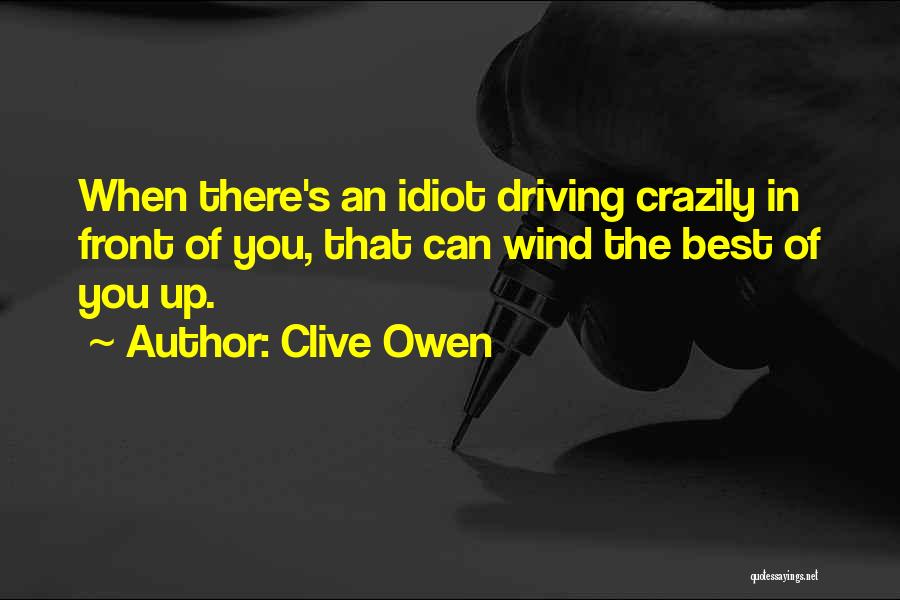 Clive Owen Quotes: When There's An Idiot Driving Crazily In Front Of You, That Can Wind The Best Of You Up.