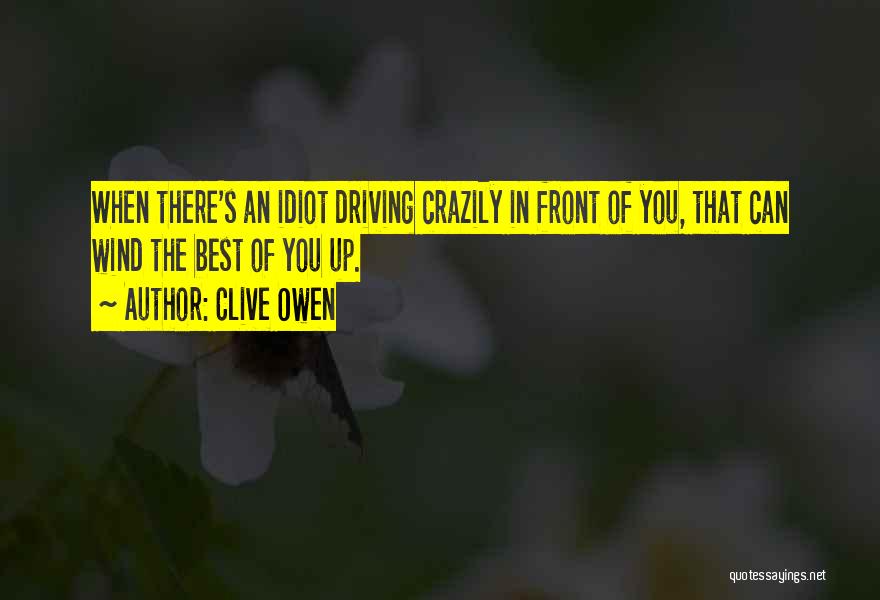 Clive Owen Quotes: When There's An Idiot Driving Crazily In Front Of You, That Can Wind The Best Of You Up.